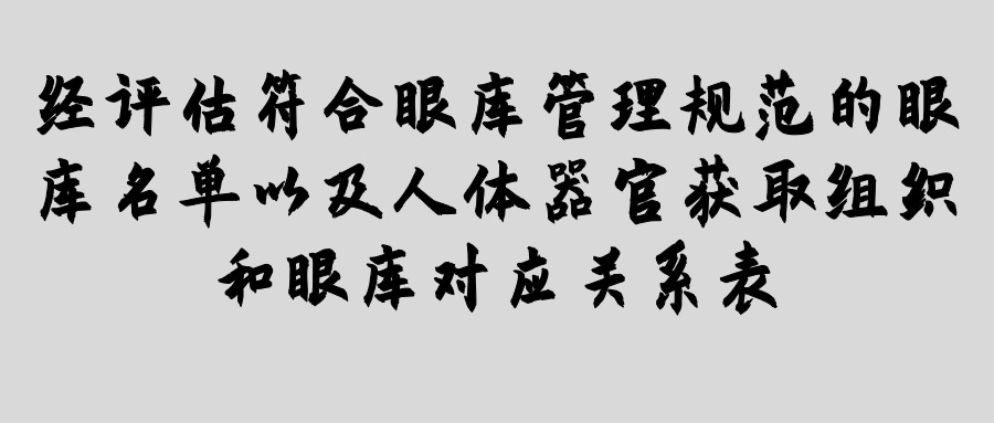 经评估符合眼库管理规范的眼库名单以及人体器官获取组织和眼库对应关系表