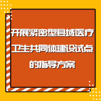 关于开展紧密型县域医疗卫生共同体建设试点的指导方案